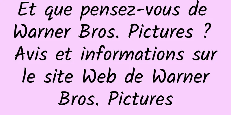 Et que pensez-vous de Warner Bros. Pictures ? Avis et informations sur le site Web de Warner Bros. Pictures