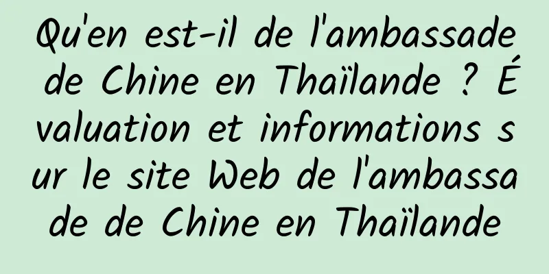 Qu'en est-il de l'ambassade de Chine en Thaïlande ? Évaluation et informations sur le site Web de l'ambassade de Chine en Thaïlande