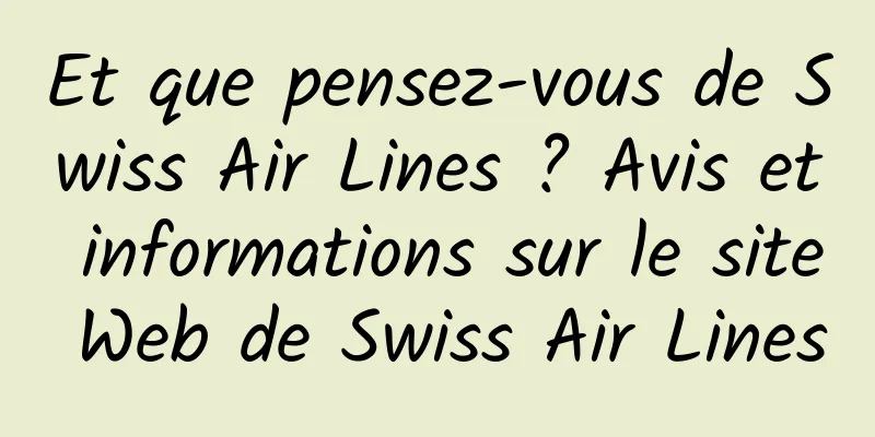 Et que pensez-vous de Swiss Air Lines ? Avis et informations sur le site Web de Swiss Air Lines