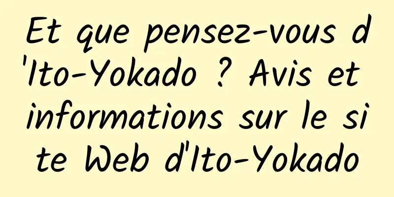 Et que pensez-vous d'Ito-Yokado ? Avis et informations sur le site Web d'Ito-Yokado