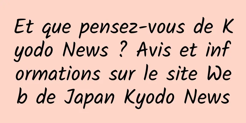 Et que pensez-vous de Kyodo News ? Avis et informations sur le site Web de Japan Kyodo News