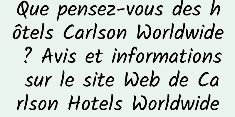 Que pensez-vous des hôtels Carlson Worldwide ? Avis et informations sur le site Web de Carlson Hotels Worldwide