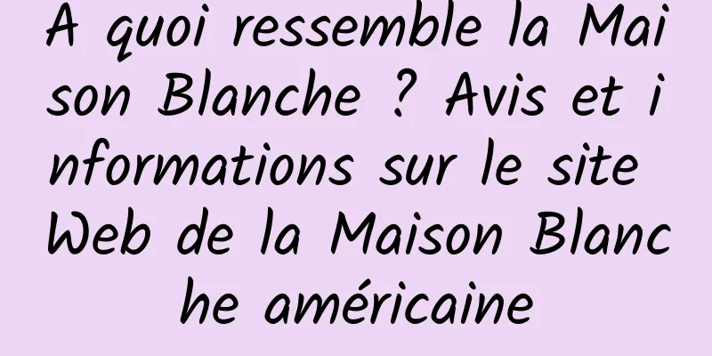 À quoi ressemble la Maison Blanche ? Avis et informations sur le site Web de la Maison Blanche américaine