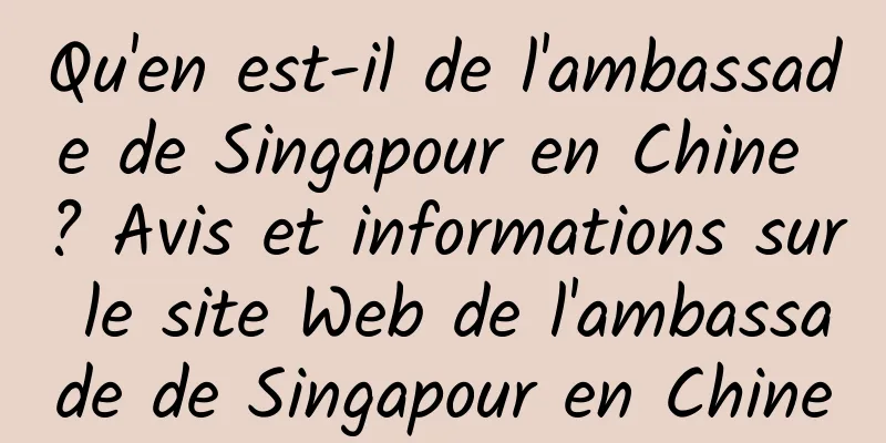 Qu'en est-il de l'ambassade de Singapour en Chine ? Avis et informations sur le site Web de l'ambassade de Singapour en Chine