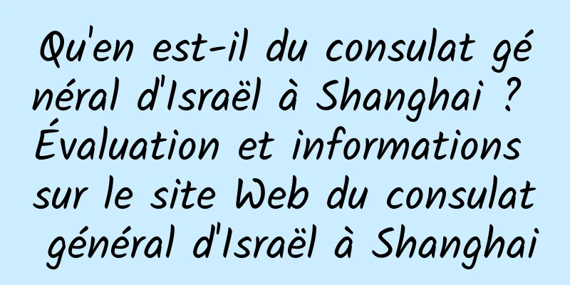 Qu'en est-il du consulat général d'Israël à Shanghai ? Évaluation et informations sur le site Web du consulat général d'Israël à Shanghai