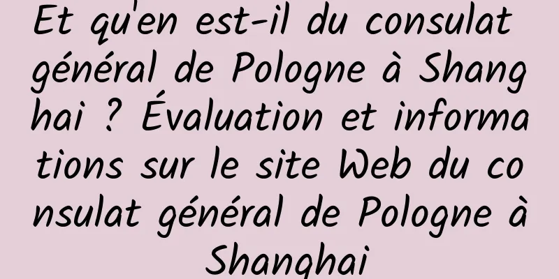 Et qu'en est-il du consulat général de Pologne à Shanghai ? Évaluation et informations sur le site Web du consulat général de Pologne à Shanghai