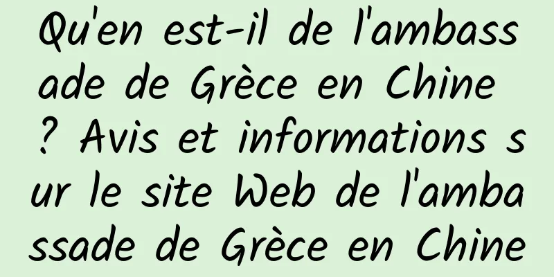 Qu'en est-il de l'ambassade de Grèce en Chine ? Avis et informations sur le site Web de l'ambassade de Grèce en Chine