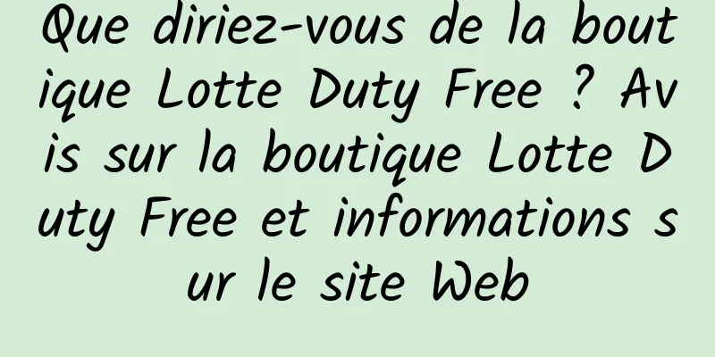 Que diriez-vous de la boutique Lotte Duty Free ? Avis sur la boutique Lotte Duty Free et informations sur le site Web