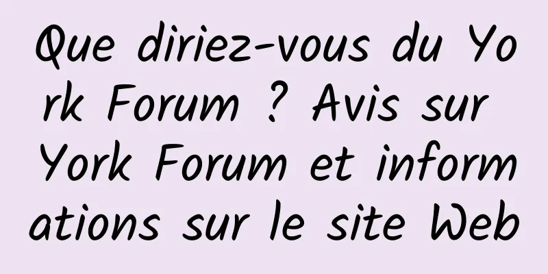Que diriez-vous du York Forum ? Avis sur York Forum et informations sur le site Web