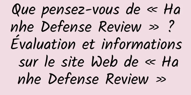 Que pensez-vous de « Hanhe Defense Review » ? Évaluation et informations sur le site Web de « Hanhe Defense Review » 