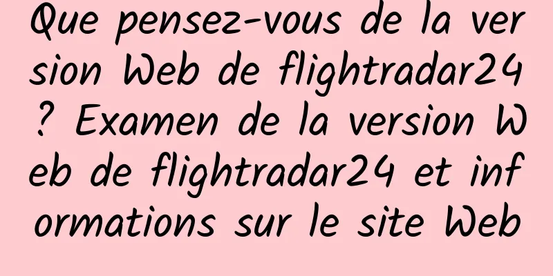 Que pensez-vous de la version Web de flightradar24 ? Examen de la version Web de flightradar24 et informations sur le site Web