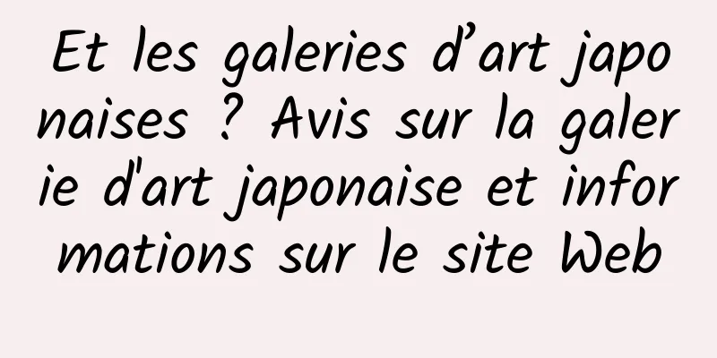 Et les galeries d’art japonaises ? Avis sur la galerie d'art japonaise et informations sur le site Web