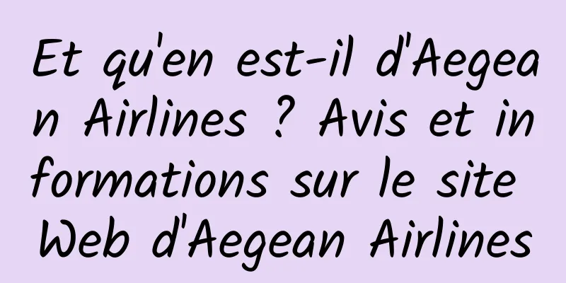 Et qu'en est-il d'Aegean Airlines ? Avis et informations sur le site Web d'Aegean Airlines