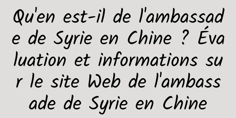 Qu'en est-il de l'ambassade de Syrie en Chine ? Évaluation et informations sur le site Web de l'ambassade de Syrie en Chine