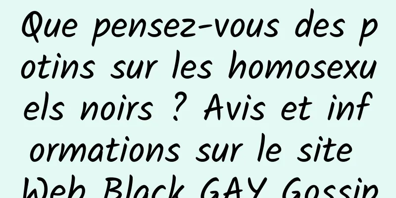 Que pensez-vous des potins sur les homosexuels noirs ? Avis et informations sur le site Web Black GAY Gossip