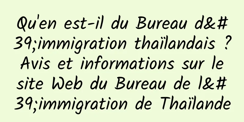 Qu'en est-il du Bureau d'immigration thaïlandais ? Avis et informations sur le site Web du Bureau de l'immigration de Thaïlande