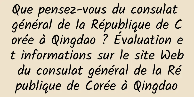 Que pensez-vous du consulat général de la République de Corée à Qingdao ? Évaluation et informations sur le site Web du consulat général de la République de Corée à Qingdao