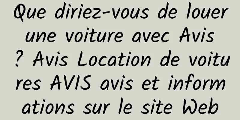 Que diriez-vous de louer une voiture avec Avis ? Avis Location de voitures AVIS avis et informations sur le site Web