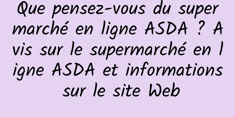 Que pensez-vous du supermarché en ligne ASDA ? Avis sur le supermarché en ligne ASDA et informations sur le site Web