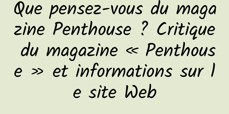 Que pensez-vous du magazine Penthouse ? Critique du magazine « Penthouse » et informations sur le site Web