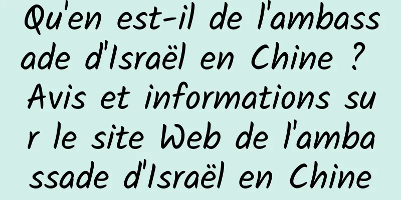Qu'en est-il de l'ambassade d'Israël en Chine ? Avis et informations sur le site Web de l'ambassade d'Israël en Chine
