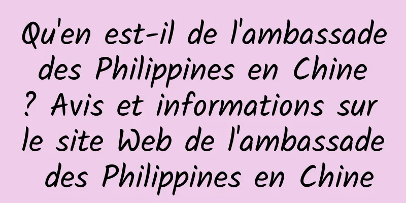 Qu'en est-il de l'ambassade des Philippines en Chine ? Avis et informations sur le site Web de l'ambassade des Philippines en Chine