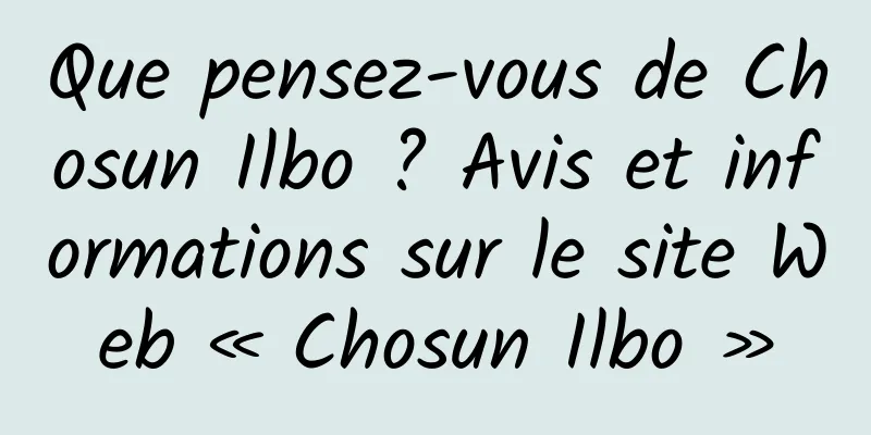 Que pensez-vous de Chosun Ilbo ? Avis et informations sur le site Web « Chosun Ilbo »