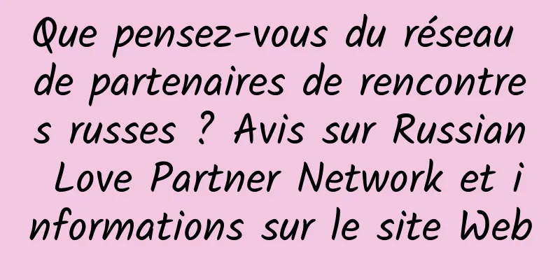 Que pensez-vous du réseau de partenaires de rencontres russes ? Avis sur Russian Love Partner Network et informations sur le site Web