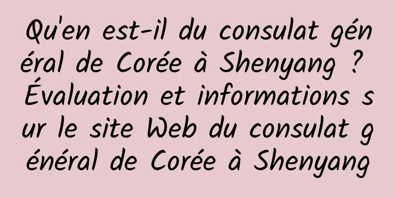 Qu'en est-il du consulat général de Corée à Shenyang ? Évaluation et informations sur le site Web du consulat général de Corée à Shenyang