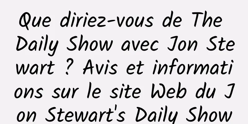 Que diriez-vous de The Daily Show avec Jon Stewart ? Avis et informations sur le site Web du Jon Stewart's Daily Show