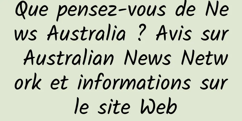 Que pensez-vous de News Australia ? Avis sur Australian News Network et informations sur le site Web