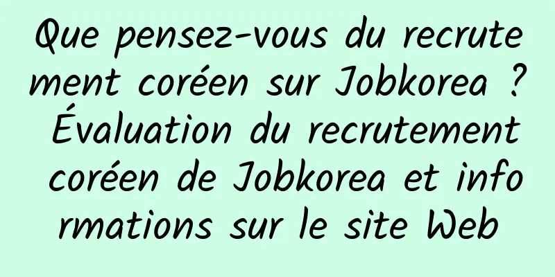 Que pensez-vous du recrutement coréen sur Jobkorea ? Évaluation du recrutement coréen de Jobkorea et informations sur le site Web