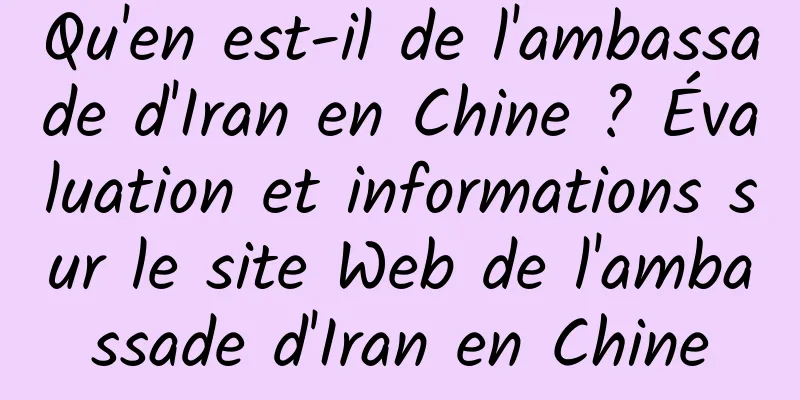 Qu'en est-il de l'ambassade d'Iran en Chine ? Évaluation et informations sur le site Web de l'ambassade d'Iran en Chine