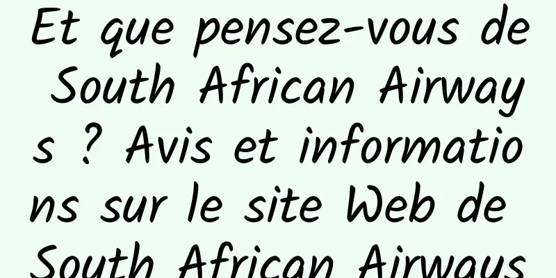 Et que pensez-vous de South African Airways ? Avis et informations sur le site Web de South African Airways