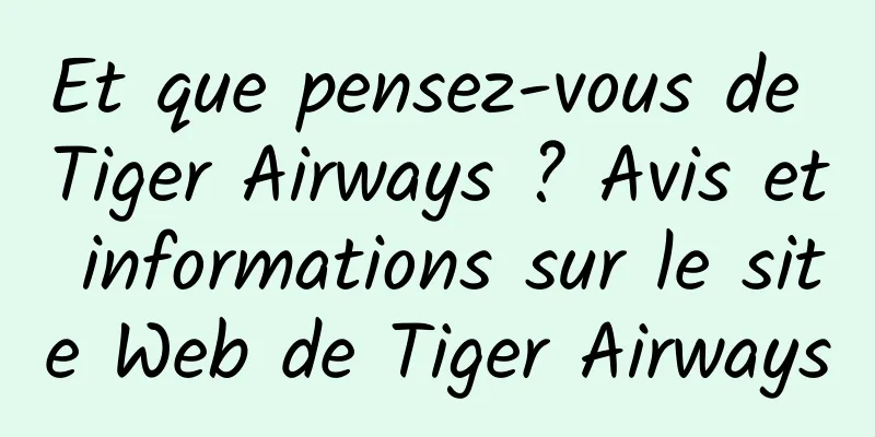Et que pensez-vous de Tiger Airways ? Avis et informations sur le site Web de Tiger Airways