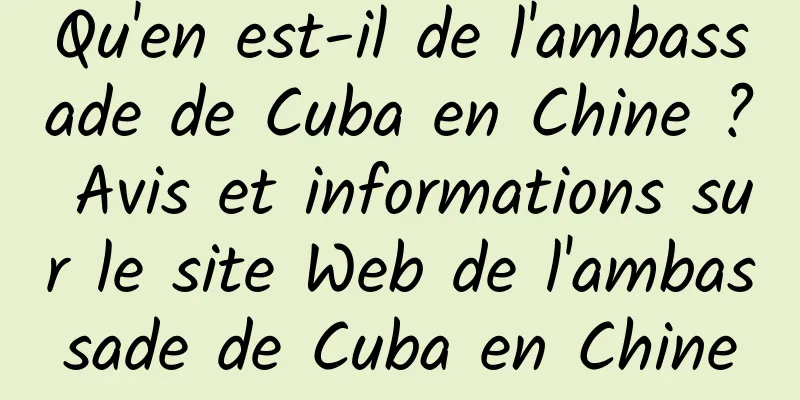 Qu'en est-il de l'ambassade de Cuba en Chine ? Avis et informations sur le site Web de l'ambassade de Cuba en Chine