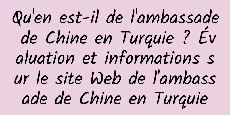 Qu'en est-il de l'ambassade de Chine en Turquie ? Évaluation et informations sur le site Web de l'ambassade de Chine en Turquie