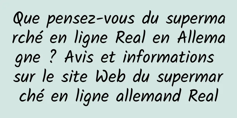 Que pensez-vous du supermarché en ligne Real en Allemagne ? Avis et informations sur le site Web du supermarché en ligne allemand Real