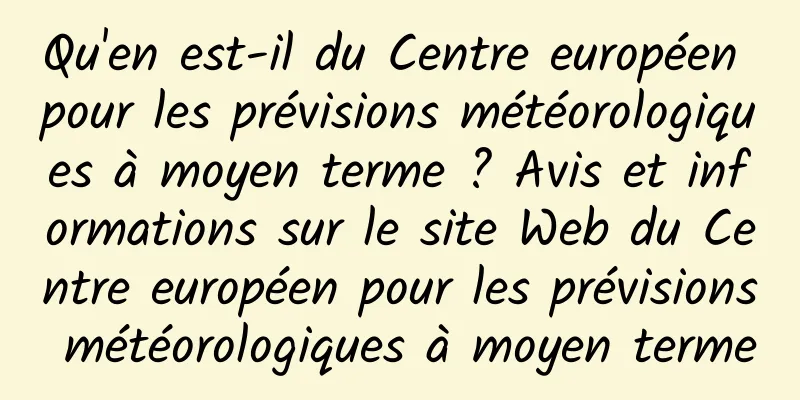 Qu'en est-il du Centre européen pour les prévisions météorologiques à moyen terme ? Avis et informations sur le site Web du Centre européen pour les prévisions météorologiques à moyen terme