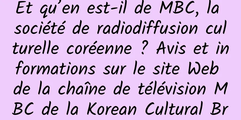 Et qu’en est-il de MBC, la société de radiodiffusion culturelle coréenne ? Avis et informations sur le site Web de la chaîne de télévision MBC de la Korean Cultural Broadcasting Corporation