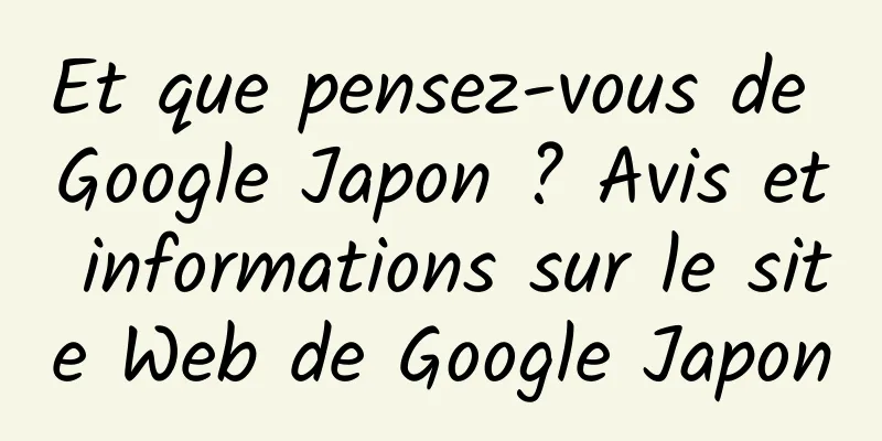 Et que pensez-vous de Google Japon ? Avis et informations sur le site Web de Google Japon