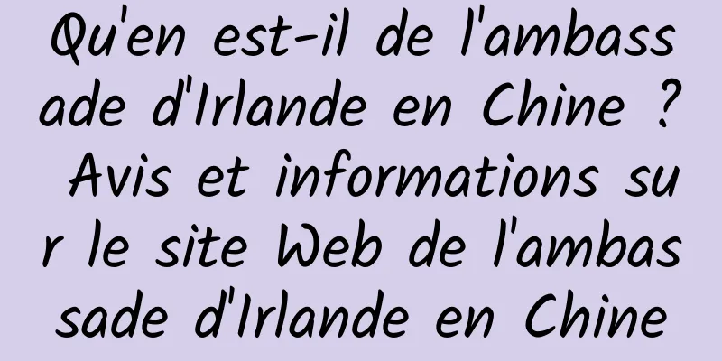 Qu'en est-il de l'ambassade d'Irlande en Chine ? Avis et informations sur le site Web de l'ambassade d'Irlande en Chine