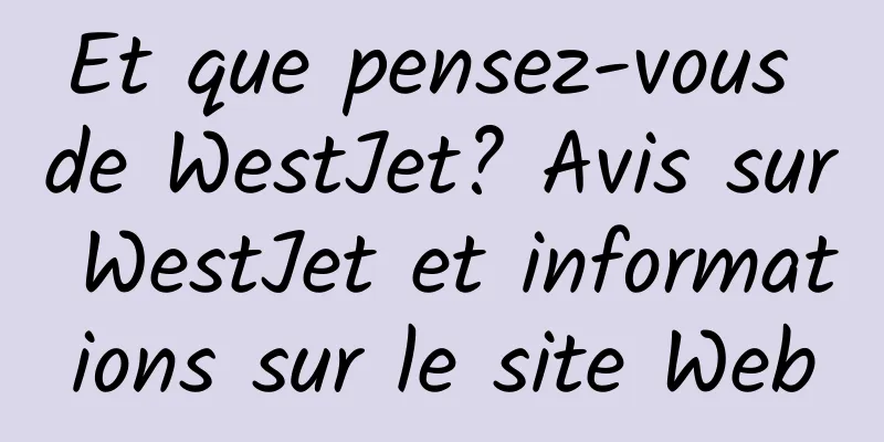 Et que pensez-vous de WestJet? Avis sur WestJet et informations sur le site Web