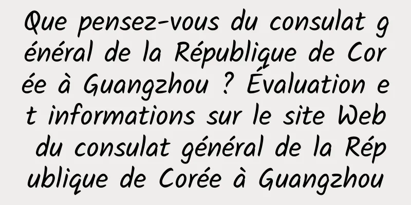 Que pensez-vous du consulat général de la République de Corée à Guangzhou ? Évaluation et informations sur le site Web du consulat général de la République de Corée à Guangzhou