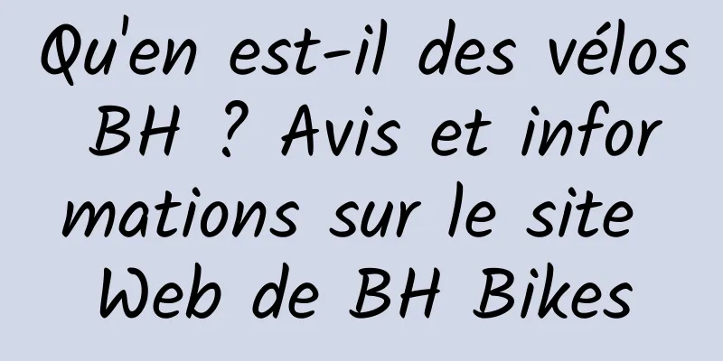 Qu'en est-il des vélos BH ? Avis et informations sur le site Web de BH Bikes