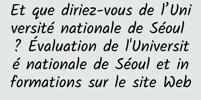 Et que diriez-vous de l’Université nationale de Séoul ? Évaluation de l'Université nationale de Séoul et informations sur le site Web
