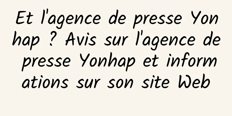 Et l'agence de presse Yonhap ? Avis sur l'agence de presse Yonhap et informations sur son site Web