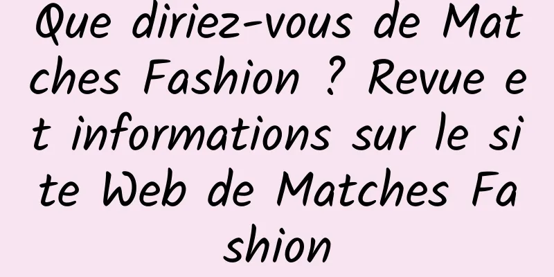 Que diriez-vous de Matches Fashion ? Revue et informations sur le site Web de Matches Fashion