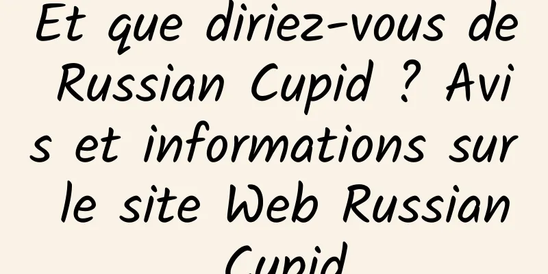 Et que diriez-vous de Russian Cupid ? Avis et informations sur le site Web Russian Cupid