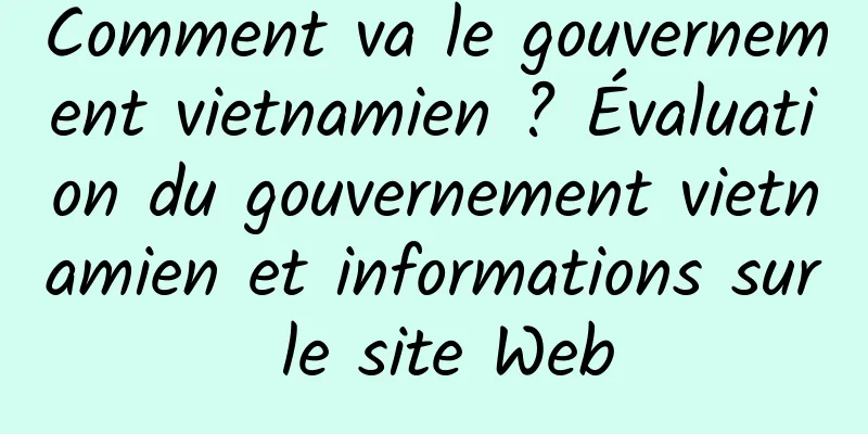 Comment va le gouvernement vietnamien ? Évaluation du gouvernement vietnamien et informations sur le site Web